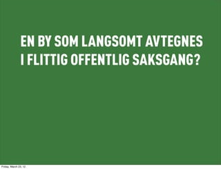 EN BY SOM LANGSOMT AVTEGNES
               I FLITTIG OFFENTLIG SAKSGANG?




Friday, March 23, 12
 