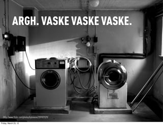 ARGH. VASKE VASKE VASKE.




  http://www.flickr.com/photos/kjmniemi/209907029/

Friday, March 23, 12
 