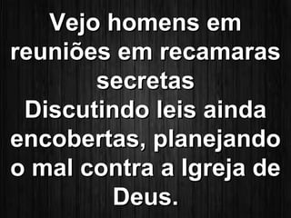 VVeejjoo hhoommeennss eemm 
rreeuunniiõõeess eemm rreeccaammaarraass 
sseeccrreettaass 
DDiissccuuttiinnddoo lleeiiss aaiinnddaa 
eennccoobbeerrttaass,, ppllaanneejjaannddoo 
oo mmaall ccoonnttrraa aa IIggrreejjaa ddee 
DDeeuuss.. 
 