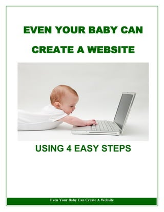 EVEN YOUR BABY CAN

 CREATE A WEBSITE




 USING 4 EASY STEPS




    Even Your Baby Can Create A Website
 