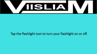 Tap the flashlight icon to turn your flashlight on or off.
 