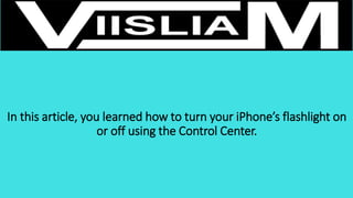 In this article, you learned how to turn your iPhone’s flashlight on
or off using the Control Center.
 