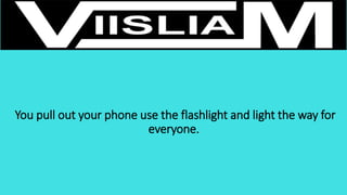 You pull out your phone use the flashlight and light the way for
everyone.
 