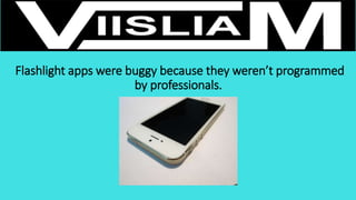 Flashlight apps were buggy because they weren’t programmed
by professionals.
 