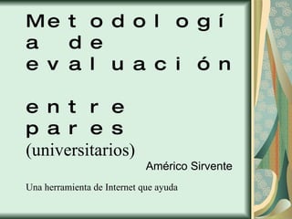 EVEPAR Metodología de evaluación  entre pares  (universitarios)  Una herramienta de Internet que ayuda  Américo Sirvente 