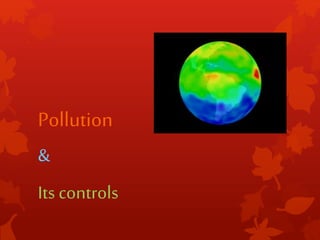 Pollution
&
Its controls
 