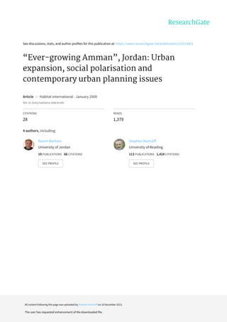See	discussions,	stats,	and	author	profiles	for	this	publication	at:	https://www.researchgate.net/publication/223513421
“Ever-growing	Amman”,	Jordan:	Urban
expansion,	social	polarisation	and
contemporary	urban	planning	issues
Article		in		Habitat	International	·	January	2009
DOI:	10.1016/j.habitatint.2008.05.005
CITATIONS
28
READS
1,379
4	authors,	including:
Nasim	Barham
University	of	Jordan
19	PUBLICATIONS			66	CITATIONS			
SEE	PROFILE
Stephen	Nortcliff
University	of	Reading
113	PUBLICATIONS			1,424	CITATIONS			
SEE	PROFILE
All	content	following	this	page	was	uploaded	by	Stephen	Nortcliff	on	18	December	2013.
The	user	has	requested	enhancement	of	the	downloaded	file.
 