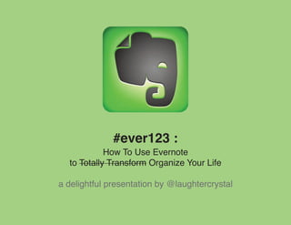#ever123 :
            How To Use Evernote
  to Totally Transform Organize Your Life

a delightful presentation by @laughtercrystal
 