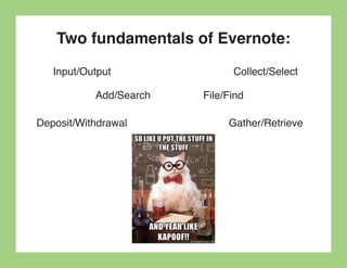 Two fundamentals of Evernote:
   Input/Output               Collect/Select

           Add/Search   File/Find

Deposit/Withdrawal           Gather/Retrieve
 