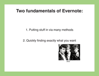 Two fundamentals of Evernote:



    1. Putting stuff in via many methods


  2. Quickly finding exactly what you want




                                  aha!
 