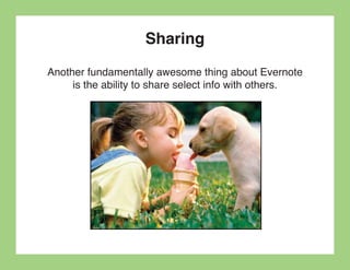 Sharing
Another fundamentally awesome thing about Evernote
     is the ability to share select info with others.
 