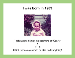 I was born in 1983




 That puts me right at the beginning of “Gen Y.”



I think technology should be able to do anything!
 