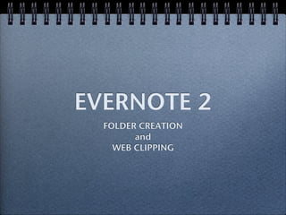 EVERNOTE 2
  FOLDER CREATION
        and
    WEB CLIPPING
 