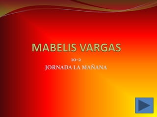 MABELIS VARGAS  10-2 JORNADA LA MAÑANA 