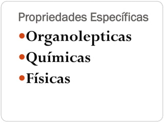 Propriedades Específicas

Organolepticas
Químicas
Físicas

 