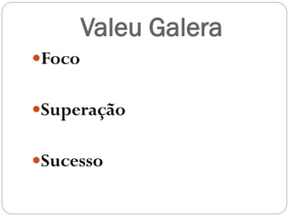 Valeu Galera
Foco
Superação
Sucesso

 