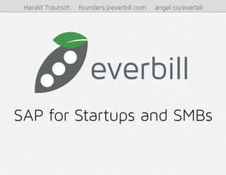 Harald Trautsch   founders@everbill.com   angel.co/everbill




SAP for Startups and SMBs
 