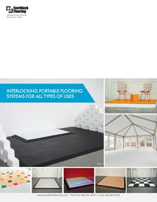 INTERLOCKINGPORTABLEFLOORING
SYSTEMSFORALLTYPESOFUSES
790MadisonAve.Suite506
NewYork,N.Y.10065
www.everblockflooring.com |TollFree:844-422-5625|Local:646-681-6555
 