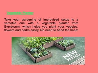 Vegetable Planter
Take your gardening of improvised setup to a
versatile one with a vegetable planter from
Everbloom, which helps you plant your veggies,
flowers and herbs easily. No need to bend the knee!
 