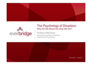 The Psychology of Disasters:
Why Do We React the Way We Do?
Professor Matt Davis
Dominican University of California
Department of Psychology
 