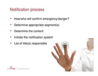 Notification process

• How/who will confirm emergency/danger?
• Determine appropriate segment(s)
• Determine the content
• Initiate the notification system
• List of title(s) responsible
 