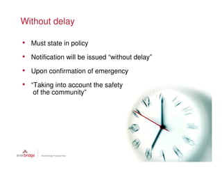 Without delay

• Must state in policy
• Notification will be issued “without delay”
• Upon confirmation of emergency
• “Taking into account the safety
   of the community”
 