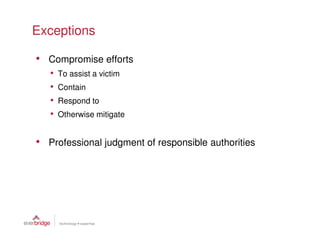 Exceptions

• Compromise efforts
   •   To assist a victim
   •   Contain
   •   Respond to
   •   Otherwise mitigate


• Professional judgment of responsible authorities
 