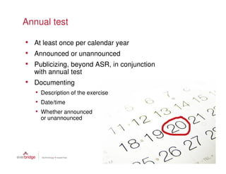 Annual test

• At least once per calendar year
• Announced or unannounced
• Publicizing, beyond ASR, in conjunction
  with annual test
• Documenting
   • Description of the exercise
   • Date/time
   • Whether announced
     or unannounced
 