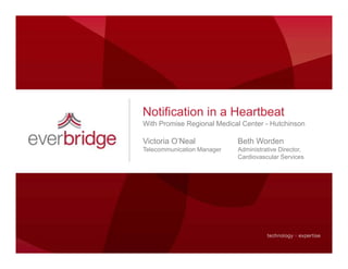 Notification in a Heartbeat
With Promise Regional Medical Center - Hutchinson

Victoria O’Neal             Beth Worden
Telecommunication Manager   Administrative Director,
                            Cardiovascular Services
 