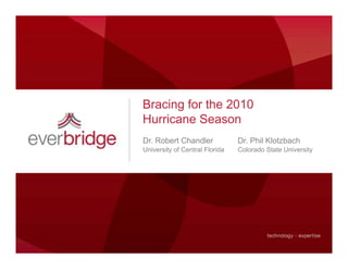 Bracing for the 2010
Hurricane Season
Dr. Robert Chandler             Dr. Phil Klotzbach
University of Central Florida   Colorado State University
 