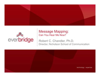 Message Mapping:
Can You Hear Me Now?
Robert C. Chandler, Ph.D.
Di t Ni h l S h l f C i tiDirector, Nicholson School of Communication
 