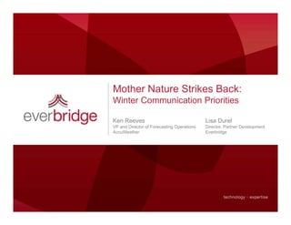 Mother Nature Strikes Back:
Winter Communication P i iti
Wi t C       i ti Priorities

Ken Reeves                                  Lisa Durel
VP and Director of Forecasting Operations   Director,
                                            Director Partner Development
AccuWeather                                 Everbridge
 