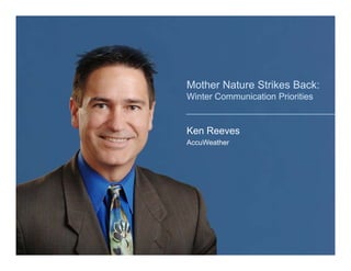 Mother Nature Strikes Back:
Winter Communication Priorities


Ken Reeves
AccuWeather
 