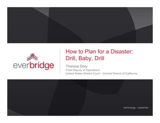 How to Plan for a Disaster:
Drill, Baby, Drill
Theresa Doty
Chief D
Chi f Deputy of Operations
           t fO        ti
United States District Court – Central District of California
 