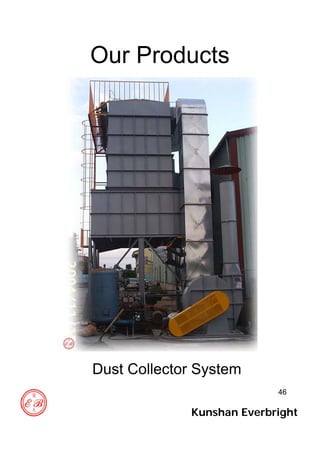 46
Our Products
Dust Collector System
Kunshan Everbright
 