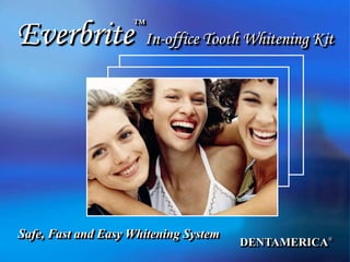 DENTAMERICA®
Everbrite
™
In-office Tooth Whitening Kit
Safe, Fast and Easy Whitening System
 