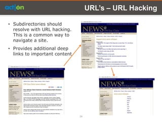 URL’s – URL Hacking

• Subdirectories should
  resolve with URL hacking.
  This is a common way to
  navigate a site.
• Provides additional deep
  links to important content




                               24
 