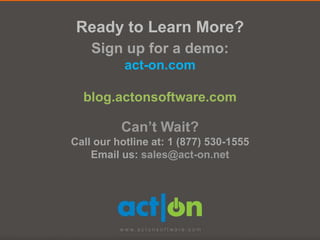 Ready to Learn More?
    Sign up for a demo:
           act-on.com

  blog.actonsoftware.com

          Can’t Wait?
Call our hotline at: 1 (877) 530-1555
    Email us: sales@act-on.net
 
