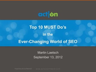 Top 10 MUST Do’s
                                  in the
     Ever-Changing World of SEO

                               Martin Laetsch
                             September 13, 2012


Proprietary & Confidential
 