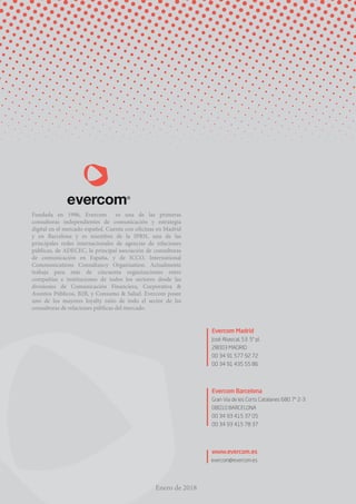 Enero de 2018
Fundada en 1996, Evercom es una de las primeras
consultoras independientes de comunicación y estrategia
digi...