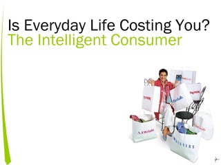 Is Everyday Life Costing You?
The Intelligent Consumer
 