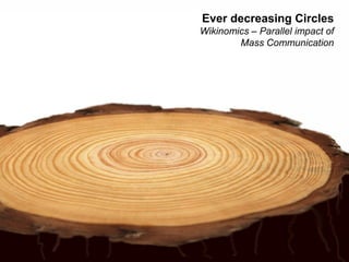 Ever decreasing Circles
Wikinomics – Parallel impact of
        Mass Communication
 