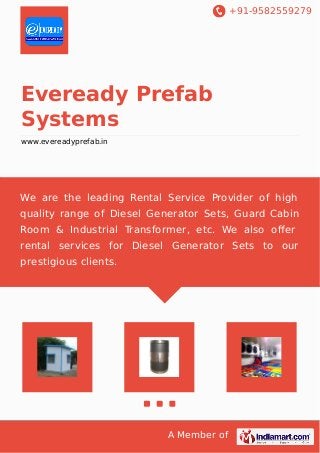 +91-9582559279
A Member of
Eveready Prefab
Systems
www.evereadyprefab.in
We are the leading Rental Service Provider of high
quality range of Diesel Generator Sets, Guard Cabin
Room & Industrial Transformer, etc. We also oﬀer
rental services for Diesel Generator Sets to our
prestigious clients.
 
