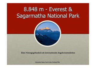 8.848 m - Everest &
Sagarmatha National Park




 Eine Naturgegebenheit als internationale Angebotsattraktrion



                Alexandra Sasse, Lars Lotze, Gerhard Pilz
 