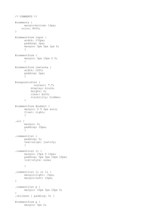 /* COMMENTS */

#comments {
      margin-bottom: 10px;
    color: #fff;
}

#commentform input {
      width: 170px;
      padding: 2px;
      margin: 5px 5px 1px 0;
      }

#commentform {
      margin: 5px 10px 0 0;
      }

#commentform textarea {
      width: 100%;
      padding: 2px;
      }

#respond:after {
            content: ".";
          display: block;
          height: 0;
          clear: both;
          visibility: hidden;
      }

#commentform #submit {
      margin: 0 0 5px auto;
      float: right;
      }

.alt {
      margin: 0;
      padding: 10px;
      }

.commentlist {
      padding: 0;
      text-align: justify;
      }

.commentlist li {
      margin: 15px 0 10px;
      padding: 5px 5px 10px 10px;
      list-style: none;

     }

.commentlist li ul li {
      margin-right: -5px;
      margin-left: 10px;
}

.commentlist p {
      margin: 10px 5px 10px 0;
}
.children { padding: 0; }

#commentform p {
      margin: 5px 0;
 