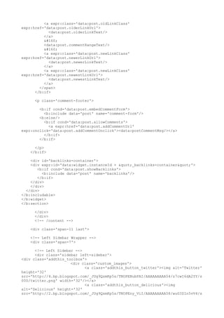 <a expr:class='data:post.oldLinkClass'
expr:href='data:post.olderLinkUrl'>
            <data:post.olderLinkText/>
          </a>
           
          <data:post.commentRangeText/>
           
          <a expr:class='data:post.newLinkClass'
expr:href='data:post.newerLinkUrl'>
            <data:post.newerLinkText/>
          </a>
          <a expr:class='data:post.newLinkClass'
expr:href='data:post.newestLinkUrl'>
            <data:post.newestLinkText/>
          </a>
        </span>
      </b:if>

      <p class='comment-footer'>

        <b:if cond='data:post.embedCommentForm'>
          <b:include data='post' name='comment-form'/>
        <b:else/>
          <b:if cond='data:post.allowComments'>
            <a expr:href='data:post.addCommentUrl'
expr:onclick='data:post.addCommentOnclick'><data:postCommentMsg/></a>
          </b:if>
        </b:if>

      </p>
    </b:if>

    <div id='backlinks-container'>
    <div expr:id='data:widget.instanceId + "_backlinks-container"'>
       <b:if cond='data:post.showBacklinks'>
         <b:include data='post' name='backlinks'/>
       </b:if>
    </div>
    </div>
  </div>
</b:includable>
</b:widget>
</b:section>

     </div>
     </div>
     <!-- /content -->

    <div class='span-11 last'>

    <!-- Left Sidebar Wrapper -->
    <div class='span-7'>

      <!-- Left Sidebar -->
      <div class='sidebar left-sidebar'>
<div class='addthis_toolbox'>
                      <div class='custom_images'>
                            <a class='addthis_button_twitter'><img alt='Twitter'
height='32'
src='http://4.bp.blogspot.com/_JUg9QsmKp5s/TNOPENubPAI/AAAAAAAAA54/z7cwI6dA2YY/s
000/twitter.png' width='32'/></a>
                            <a class='addthis_button_delicious'><img
alt='Delicious' height='32'
src='http://2.bp.blogspot.com/_JUg9QsmKp5s/TNOPEny_ViI/AAAAAAAAA58/wuG3ZIn5vV4/s
 