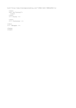 href='http://www.freetemplatesblog.com/'>FREE BLOG TEMPLATES</a>

  </div>
  <div id='footer2'>
    </div>
  </div>
  <!-- Footer -->

  </div>
  <!-- /Container -->

</div>
<!-- /Wrapper -->

</body>
</html>
 