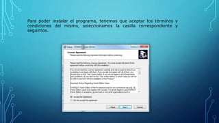 Para poder instalar el programa, tenemos que aceptar los términos y
condiciones del mismo, seleccionamos la casilla correspondiente y
seguimos.
 