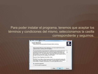 Para poder instalar el programa, tenemos que aceptar los
términos y condiciones del mismo, seleccionamos la casilla
correspondiente y seguimos.
 