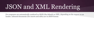 JSON and XML Rendering
Eve responses are automatically rendered as JSON (the default) or XML, depending on the request Acc...